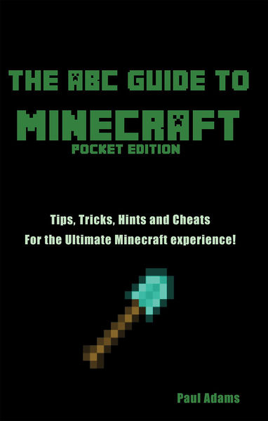 The ABC Guide to Minecraft: Tips Tricks and Cheats...