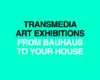 Transmedia Art Exhibitions from Bauhaus to Your H