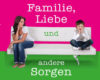 familie liebe und andere sorgen
