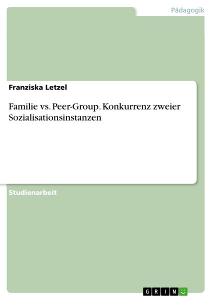 Familie vs. Peer-Group. Konkurrenz zweier Sozialis... 1 Familie vs. Peer Group. Konkurrenz zweier Sozialis...