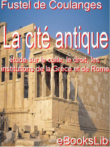 La Cité antique : étude sur le culte, le droit, le...