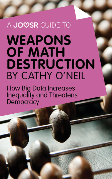 A Joosr Guide to... Weapons of Math Destruction by... 1 A Joosr Guide to... Weapons of Math Destruction by...