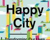 happy city transforming our lives through urban d