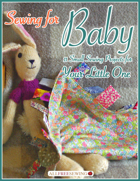 Sewing for Baby: 11 Small Sewing Projects for Your...