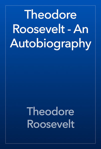 Theodore Roosevelt   An Autobiography