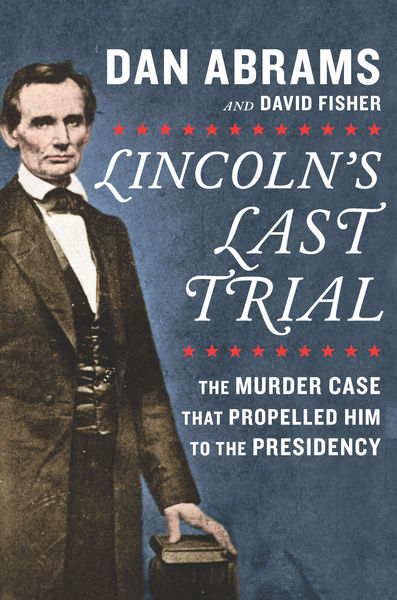 Lincolns Last Trial: The Murder Case That Propell...