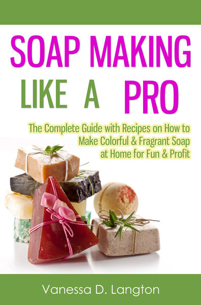 Soap Making Like A Pro: The Complete Guide with Re...