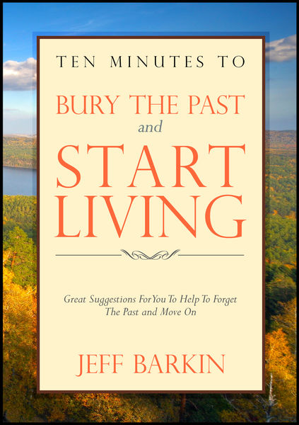 Ten Minutes To Bury The Past and Start Living: Gre... 1 Ten Minutes To Bury The Past and Start Living: Gre...