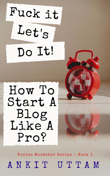 F**k it. Let’s do it! How To Start A Blog Like A P...