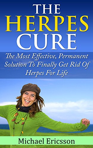 HERPES CURE: The Most Effective, Permanent Solution To Finally Get Rid Of Herpes For Life (Health, Disorders & Diseases, Skin Ailments, Physical Impairments, Pain Management, Nervous System)