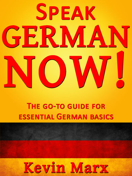 Speak German Now! The Go To Guide for Essential Ge...