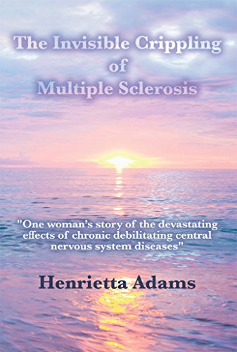 The Invisible Crippling of Multiple Sclerosis: One womans story of the devastating effects of chronic debilitating central nervous system diseases