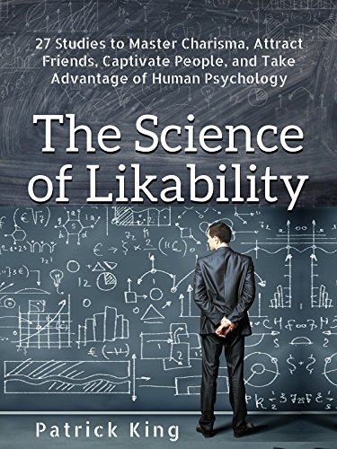 The Science of Likability: 27 Studies to Master Charisma, Attract Friends, Captivate People, and Take Advantage of Human Psychology