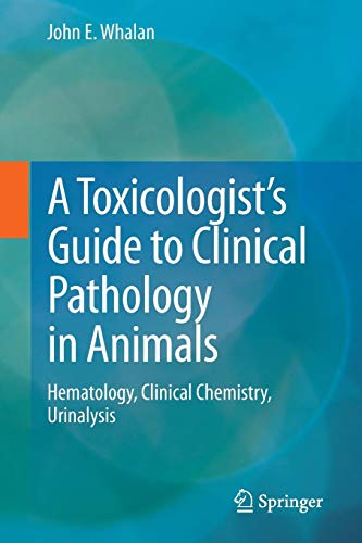 A Toxicologists Guide to Clinical Pathology in Animals: Hematology, Clinical Chemistry, Urinalysis