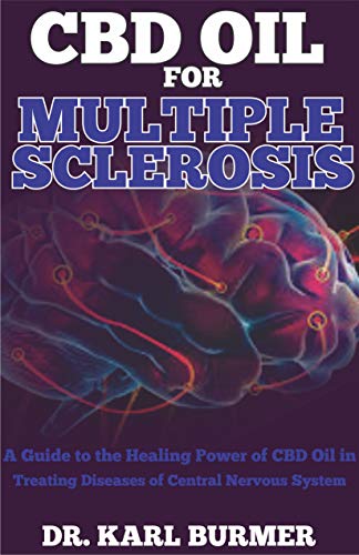 CBD OIL FOR MULTIPLE SCLEROSIS: A Guide to the Healing Power of CBD Oil in Treating Diseases of Central Nervous System