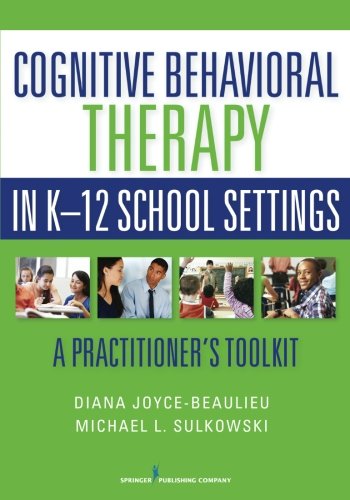 Cognitive Behavioral Therapy in K 12 School Settings: A Practitioners Toolkit