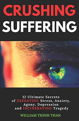 CRUSHING SUFFERING: 12 Ultimate Secrets of DEFEATING Stress, Anxiety, Agony, Depression and INCINERATING Tragedy (With Extreme Survival Stories and Inspiring Life Quotes)
