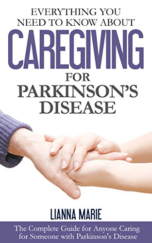 Everything You Need To Know About Caregiving For Parkinsons Disease (Everything You Need To Know About Parkinsons Disease Book 2)