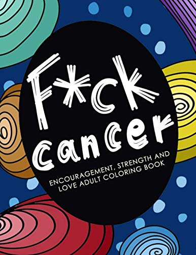 F*ck Cancer: Encouragement, Strength and Love Adult Coloring Book: A Inappropriate Self-Affirming Swear Words For Cancer Patients & Survivors