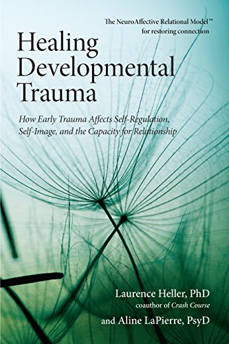 Healing Developmental Trauma: How Early Trauma Affects Self Regulation, Self Image, and the Capacity for Relationship