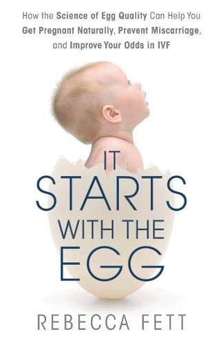 It Starts with the Egg: How the Science of Egg Quality Can Help You Get Pregnant Naturally, Prevent Miscarriage, and Improve Your Odds in IVF