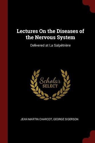 Lectures On the Diseases of the Nervous System: Delivered at La Salpêtrière