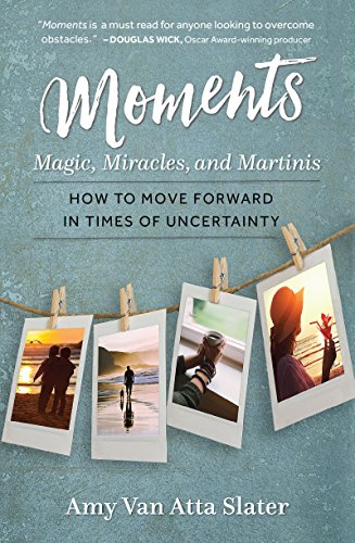 Moments: Magic, Miracles, and Martinis: How to Move Forward in Times of Uncertainty