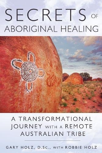 Secrets of Aboriginal Healing: A Physicists Journey with a Remote Australian Tribe