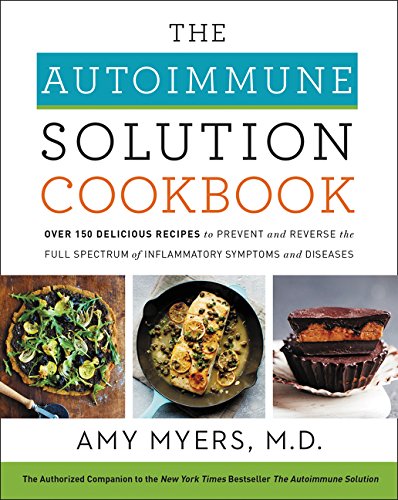The Autoimmune Solution Cookbook: Over 150 Delicious Recipes to Prevent and Reverse the Full Spectrum of Inflammatory Symptoms and Diseases