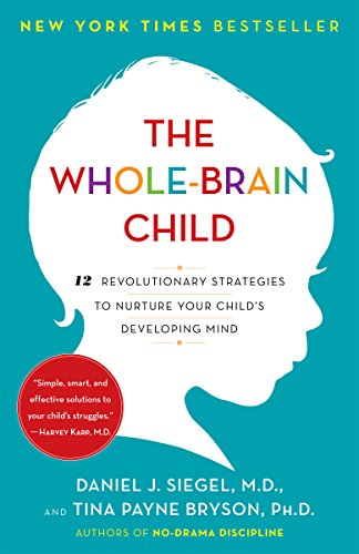 The Whole Brain Child: 12 Revolutionary Strategies to Nurture Your Childs Developing Mind