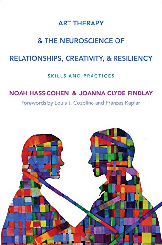 Art Therapy and the Neuroscience of Relationships, Creativity, and Resiliency: Skills and Practices (Norton Series on Interpersonal Neurobiology)