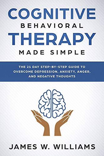 Cognitive Behavioral Therapy: Made Simple   The 21 Day Step by Step Guide to Overcoming Depression, Anxiety, Anger, and Negative Thoughts (Practical Emotional Intelligence Book 3)