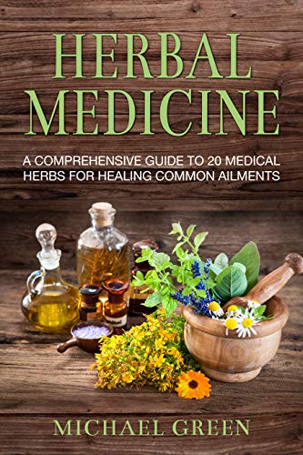 Herbal Medicine: A Comprehensive Guide To 20 Medical Herbs For Healing Common Ailments (Herbal Remedies, Healing, Herbal for Beginners, Natural Treatment)