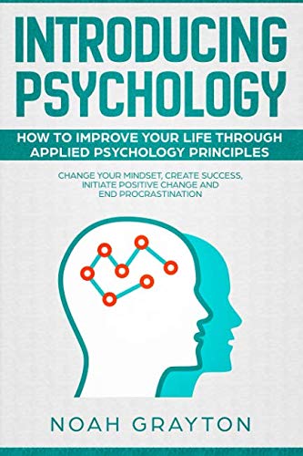Introducing Psychology: How To Improve Your Life Through Applied Psychology Principles; Change Your Mindset, Create Success, Initiate Positive Change and End Procrastination