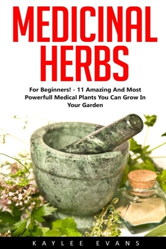 Medicinal Herbs: For Beginners!   11 Amazing And Most Powerful Medical Plants You Can Grow In Your Garden! (Herbal Remedies, Alternative Medicine, Healing Herbs)