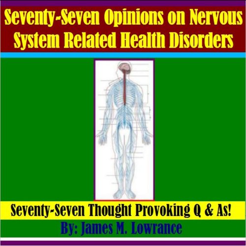 Seventy Seven Opinions on Nervous System Related Health Disorders: Seventy Seven Thought Provoking Q & As!