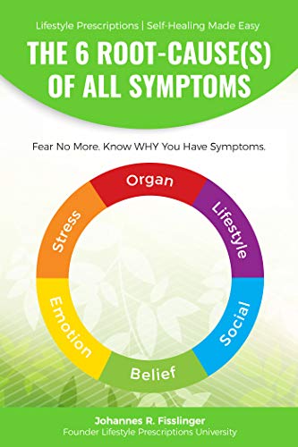The 6 Root Cause(s) Of All Symptoms: Fear No More. Know WHY you have symptoms (Lifestyle Prescriptions® | Self Healing Made Easy Book 1)