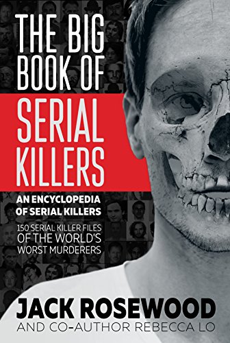The Big Book of Serial Killers: 150 Serial Killer Files of the Worlds Worst Murderers (An Encyclopedia of Serial Killers 1)