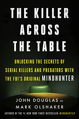 The Killer Across the Table: Unlocking the Secrets of Serial Killers and Predators with the FBIs Original Mindhunter