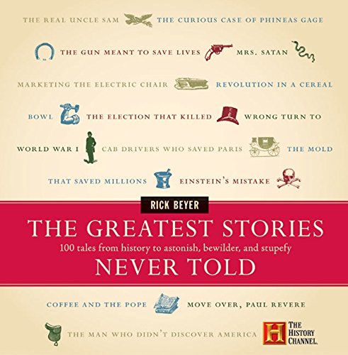 The Greatest Stories Never Told: 100 Tales from History to Astonish, Bewilder, a...