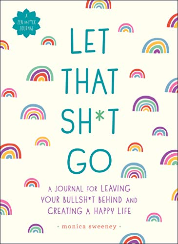 Let That Sh*t Go: A Journal for Leaving Your Bullsh*t Behind and Creating a Happ...