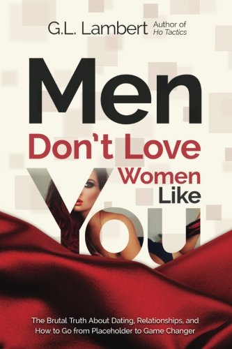 Men Dont Love Women Like You!: The Brutal Truth About Dating, Relationships, an...