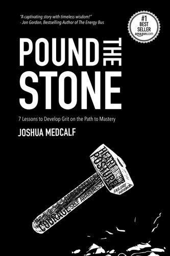 Pound The Stone: 7 Lessons To Develop Grit On The Path To Mastery
