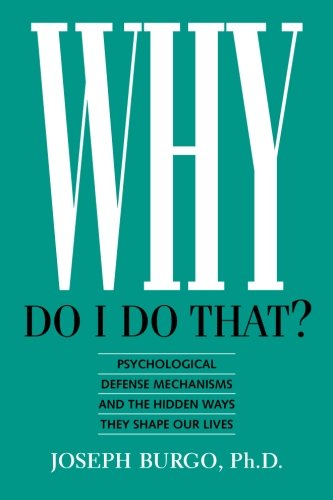 Why Do I Do That?: Psychological Defense Mechanisms and the Hidden Ways They Sha...