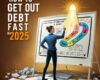 How to Get Out of Debt Fast in 2025 1 How to Get Out of Debt Fast in 2025